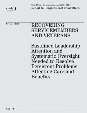 Recovering Servicemembers and Veterans: Sustained Leadership Attention and Systematic Oversight Needed to Resolve Persistent Problems Affecting Care a by U. S. Government Accountability Office