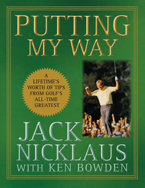 Putting My Way: A Lifetime's Worth of Tips from Golf's All-Time Greatest by Jack Nicklaus