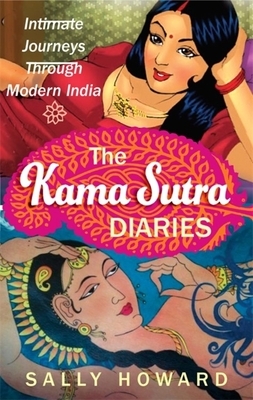 The Kama Sutra Diaries: Intimate Journeys Through Modern India by Sally Howard
