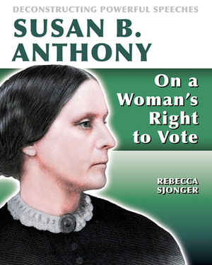 Susan B. Anthony: On a Woman's Right to Vote by Rebecca Sjonger