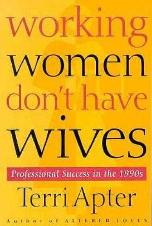 Working Women Don't Have Wives: Professional Success in the 1990s by Terri Apter