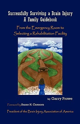 Successfully Surviving a Brain Injury: A Family Guidebook, from the Emergency Room to Selecting a Rehabilitation Facility by Garry Prowe, Gary Prowe