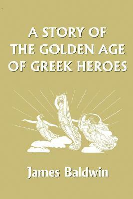 A Story of the Golden Age of Greek Heroes by James Baldwin