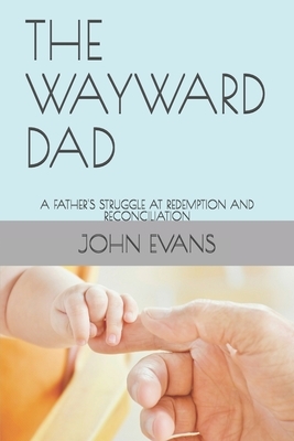 The Wayward Dad: A Father's Struggle at Redemption and Reconciliation by John Evans