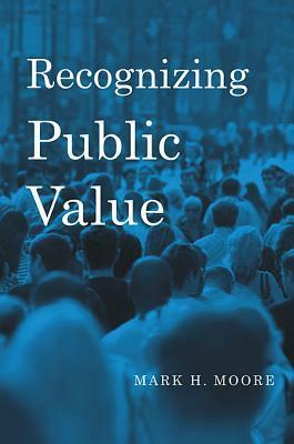 Recognizing Public Value by Mark H. Moore