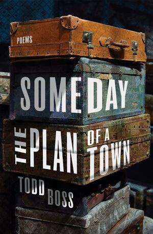 Someday the Plan of a Town: Poems by Todd Boss