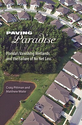 Paving Paradise: Florida's Vanishing Wetlands and the Failure of No Net Loss by Craig Pittman