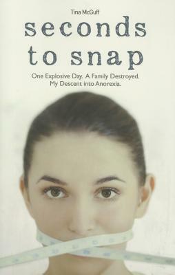 Seconds to Snap: One Explosive Day. a Family Destroyed. My Descent Into Anorexia. by Tina McGuff