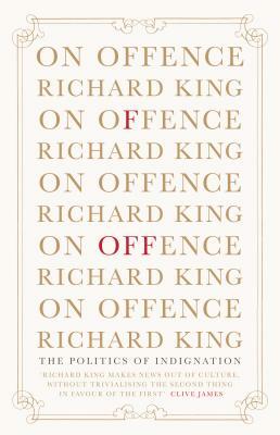 On Offence: The Politics of Indignation by Richard King