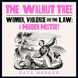 The Walnut Tree: Women, Violence and the Law by Kate Morgan