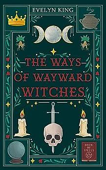 The Ways of Wayward Witches by Evelyn King