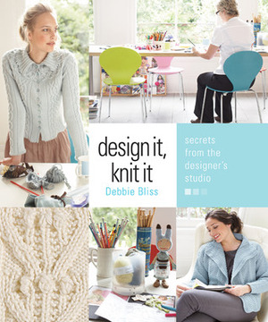 Design It, Knit It: Secrets from the Designer's Studio by Debbie Bliss