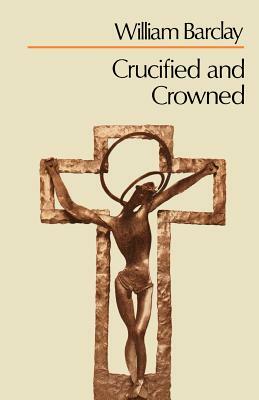 Crucified and Crowned by William Barclay