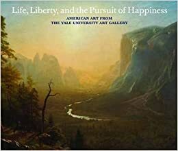 Life, Liberty & the Pursuit of Happiness: American Art from the Yale University Art Gallery by Helen A. Cooper, Howard R. Lamar, Jon Butler, Jules David Prown, Joanne B. Freeman