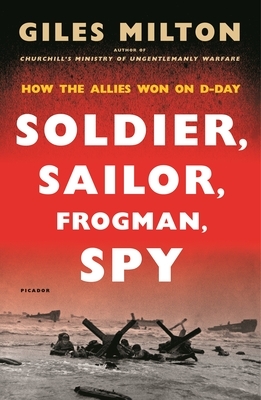 Soldier, Sailor, Frogman, Spy: How the Allies Won on D-Day by Giles Milton