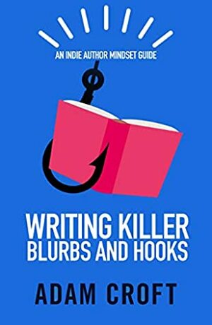 Writing Killer Blurbs and Hooks (Indie Author Mindset Guides Book 1) by Adam L Croft