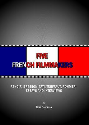 Five French Filmmakers: Renoir, Bresson, Tati, Truffaut, Rohmer; Essays and Interviews by Bert Cardullo