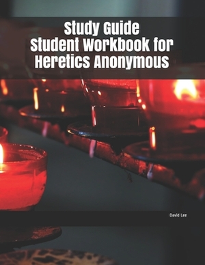 Study Guide Student Workbook for Heretics Anonymous by David Lee