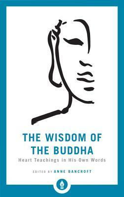 The Wisdom of the Buddha: Heart Teachings in His Own Words by Anne Bancroft