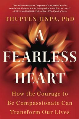 A Fearless Heart: How the Courage to Be Compassionate Can Transform Our Lives by Thupten Jinpa