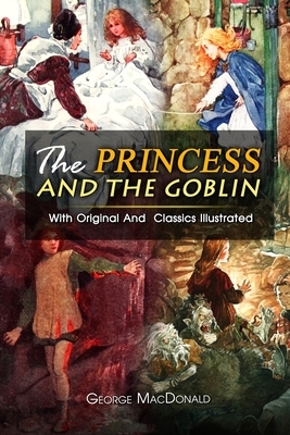 The Princess and the Goblin: ( illustrated ) The Complete Original Classic Novel, Unabridged Classic Edition by George MacDonald