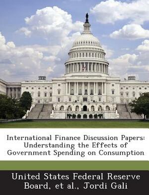 International Finance Discussion Papers: Understanding the Effects of Government Spending on Consumption by Jordi Gali