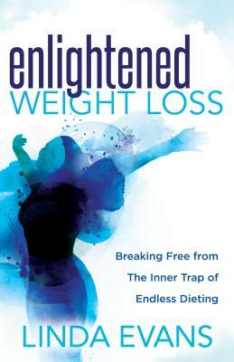 Enlightened Weight Loss: Breaking Free from the Inner Trap of Endless Dieting by Linda Evans