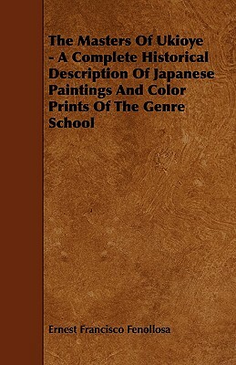 The Masters of Ukioye - A Complete Historical Description of Japanese Paintings and Color Prints of the Genre School by Ernest Francisco Fenollosa