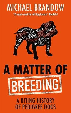 A Matter of Breeding: A Biting History of Pedigree Dogs by Michael Brandow, Michael Brandow