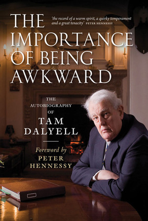 The Importance of Being Awkward: The Autobiography of Tam Dalyell by Tam Dalyell