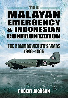The Malayan Emergency and Indonesian Confrontation: The Commonwealth's Wars 1948-1966 by Robert Jackson