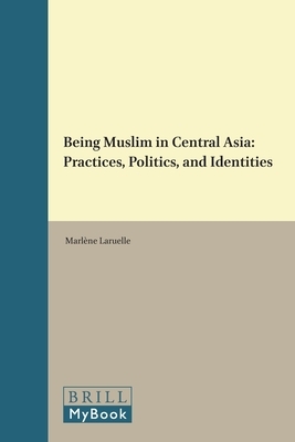 Being Muslim in Central Asia: Practices, Politics, and Identities by 