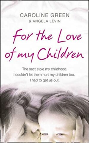 For the Love of My Children: The True Story of One Woman's Struggle to Escape a Brutal British Cult by Angela Levin, Caroline Green