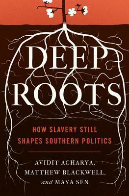 Deep Roots: How Slavery Still Shapes Southern Politics by Maya Sen, Matthew Blackwell, Avidit Acharya