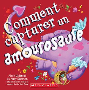 Comment Capturer Un Amourosaure by Alice Walstead, Andy Elkerton