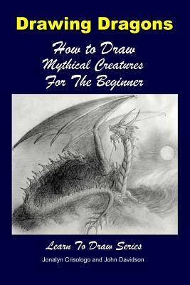 Drawing Dragons - How to Draw Mythical Creatures for the Beginner by John Davidson