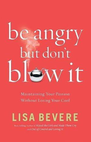 Be Angry but Don't Blow It: Maintaining Your Passion Without Losing Your Cool by Lisa Bevere, Lisa Bevere