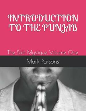 Introduction to the Punjab: The Sikh Mystique Volume One by Mark Parsons