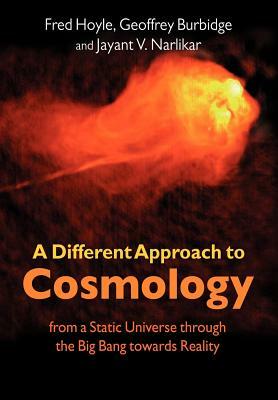 A Different Approach to Cosmology: From a Static Universe Through the Big Bang Towards Reality by F. Hoyle, G. Burbidge, J. V. Narlikar