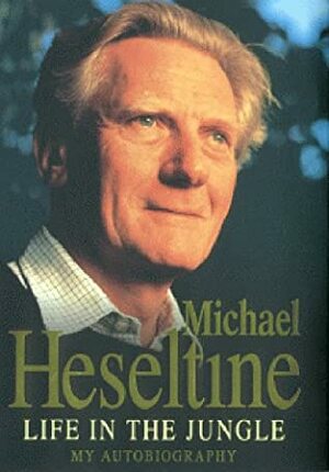 Life in the Jungle: My Autobiography by Michael Heseltine