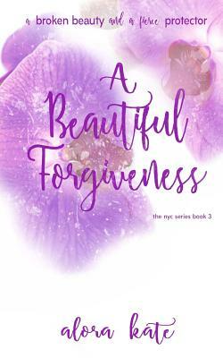 A Beautiful Forgiveness by Alora Kate