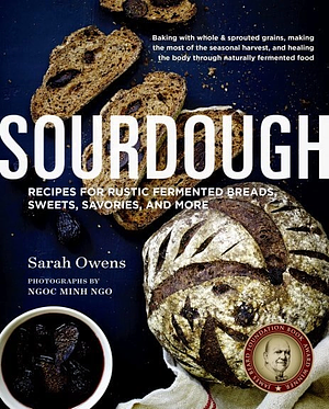 Sourdough: Recipes for Rustic Fermented Breads, Sweets, Savories, and More - 10th Anniversary Edition by Sarah Owens, Ngoc Minh Ngo