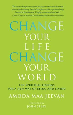 Change Your Life, Change Your World: Ten Spiritual Lessons for a New Way of Being and Living by Amoda Maa Jeevan, John Selby