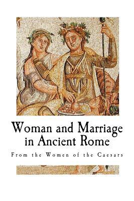 Woman and Marriage in Ancient Rome: From the Women of the Caesars by Guglielmo Ferrero