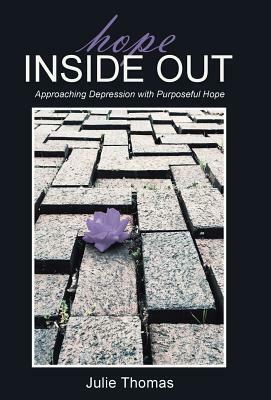 Hope Inside Out: Approaching Depression with Purposeful Hope by Julie Thomas