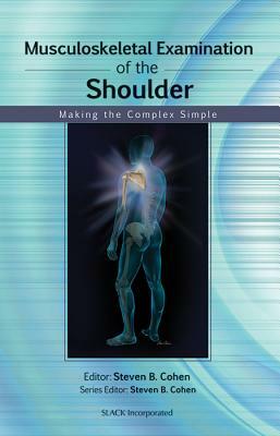 Musculoskeletal Examination of the Shoulder: Making the Complex Simple by Steven Cohen