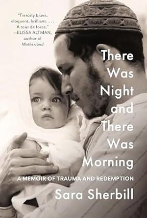 There Was Night and There Was Morning: A Memoir of Trauma and Redemption by Sara Sherbill