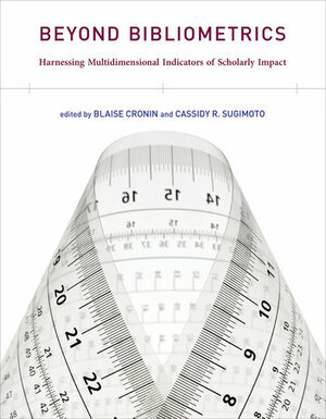 Beyond Bibliometrics: Harnessing Multidimensional Indicators of Scholarly Impact by Blaise Cronin, Cassidy R. Sugimoto