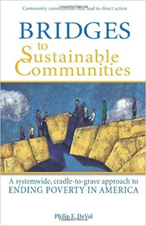 Bridges to Sustainable Communities A systemwide, cradle-to-grave approach to ending poverty in America by Philip E. DeVol, Dan Shenk