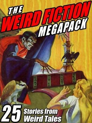 The Weird Fiction Megapack: 25 Stories from Weird Tales by Steve Rasnic Tem, Robert E. Howard, John Gregory Betancourt, Darrell Schweitzer, H.P. Lovecraft